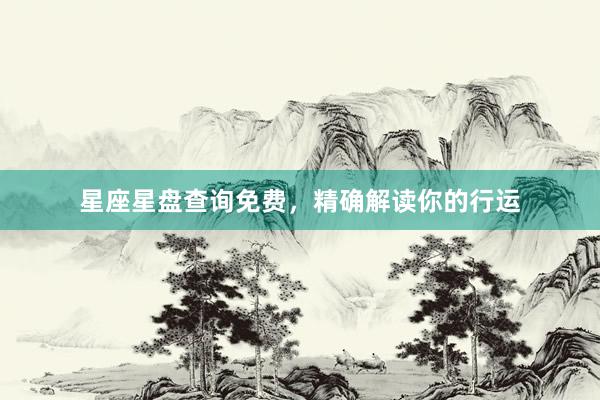 星座星盘查询免费，精确解读你的行运