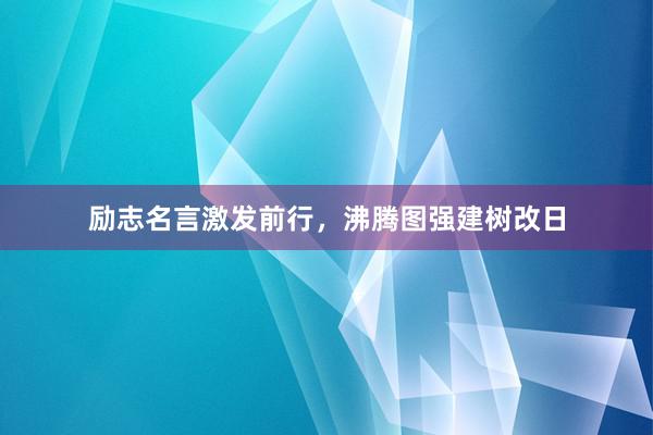 励志名言激发前行，沸腾图强建树改日