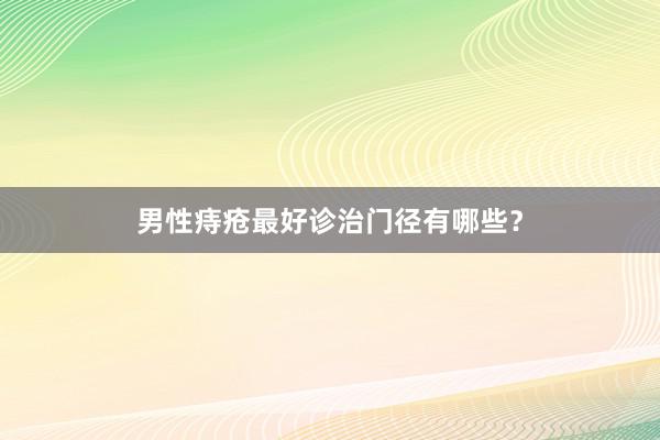 男性痔疮最好诊治门径有哪些？