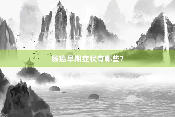 肠癌早期症状有哪些？