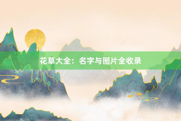 花草大全：名字与图片全收录