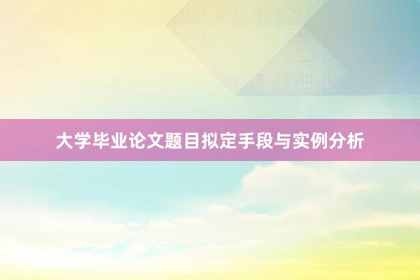 大学毕业论文题目拟定手段与实例分析